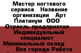 Мастер ногтевого сервиса › Название организации ­ Арт Платинум, ООО › Отрасль предприятия ­ Индивидуальный специалист › Минимальный оклад ­ 15 000 - Все города Работа » Вакансии   . Тыва респ.,Ак-Довурак г.